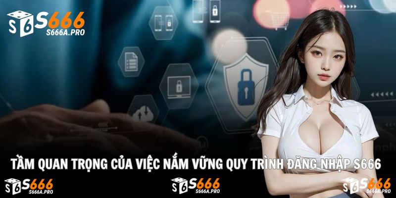 Vì sao cần hiểu rõ quy trình đăng nhập S666