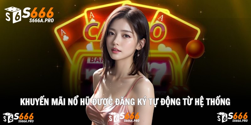 Khuyến mãi nổ hũ được đăng ký tự động từ hệ thống