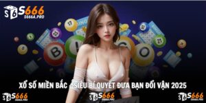 Xổ Số Miền Bắc - Siêu Bí Quyết Đưa Bạn Đổi Vận 2025